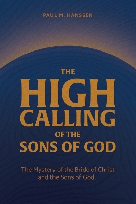 THE HIGH CALLING OF THE SONS OF GOD: The Mystery of the Bride of Christ and the Sons of God.