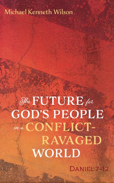 Future for God's People in a Conflict-Ravaged World: Daniel 7-12