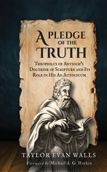 Pledge of the Truth: Theophilus of Antioch's Doctrine of Scripture and Its Role in His Ad Autolycum