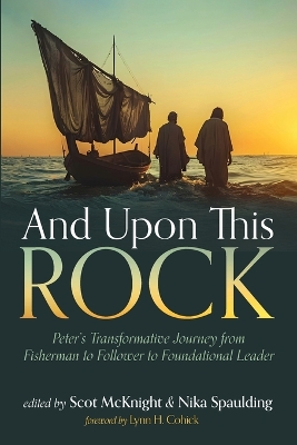 And Upon This Rock: Peter's Transformative Journey from Fisherman to Follower to Foundational  Leader