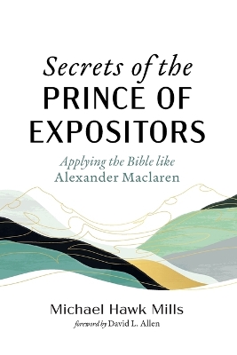 Secrets of the Prince of Expositors: Applying the Bible Like Alexander MacLaren