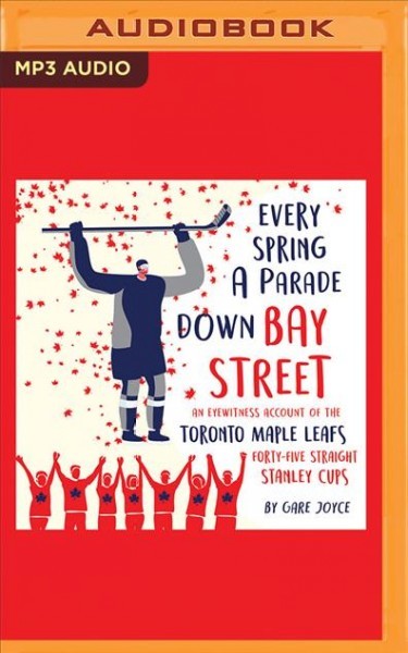 Every Spring a Parade Down Bay Street: An Eyewitness Account of the Toronto Maple Leafs' 45 Straight Stanley Cups Unabridged edition