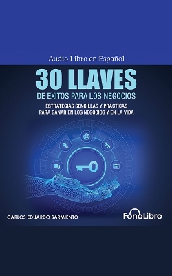 30 Llaves de Éxitos Para Los Negocios: Estrategias Sencillas Y Prácticas Para Ganar En Los Negocios Y En La Vida Abridged edition