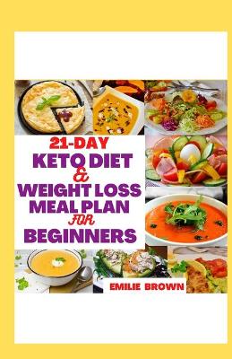 21-Day Keto Diet & Weight Loss Meal Plan for Beginners: A simple and easy to follow 21-day meal plan recipe cookbook to give you an  effective weight loss and a Perfect body physique