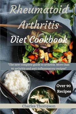 Rheumatoid Arthritis Diet Cookbook: A complete guide to arthritis. More than 90 arthritis and anti-inflammatory  recipes.