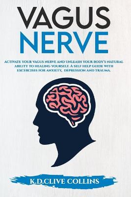 Vagus Nerve: Activate your Vagus Nerve, unleash your body's natural ability to healing  yourself. Self Help guide with excercises for anxiety, depression and trauma.