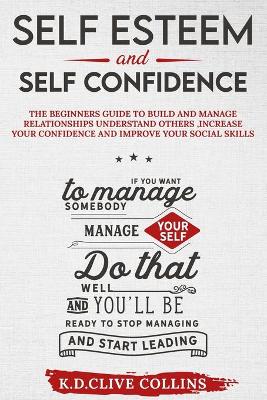 Self esteem and self confidence: The beginners guide to build and manage relationships understand others,  increase your confidence and improve your social skills