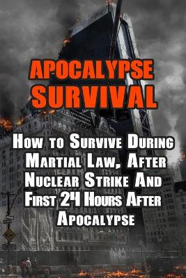 Apocalypse Survival: How to Survive During Martial Law, After Nuclear Strike And First 24 Hours  After Apocalypse