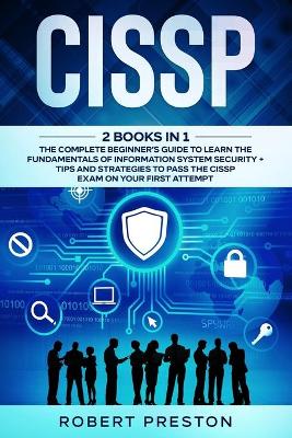 Cissp: 2 Books in 1: The Complete Beginner's Guide to Learn the Fundamentals of  Information System Security plus Tips and Strategies to Pass the CISSP Exam on Your First Attempt