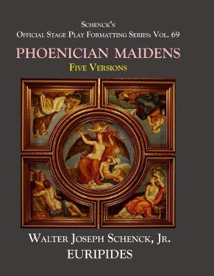 Schenck's Official Stage Play Formatting Series: Vol. 69 Euripides' THE PHOENICIAN MAIDENS: Five Versions