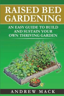 Raised Bed Gardening: An easy guide to build an sustain your own thriving garden