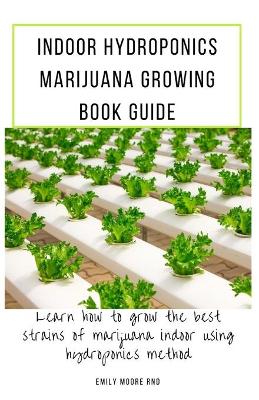 Indoor Hydroponics Marijuana Growing Book Guide: Learn how to grow the best strains of marijuana indoor using hydroponics  method