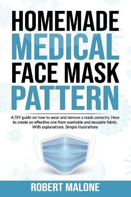 Homemade Medical Face Mask Pattern: A DIY guide on how to wear and remove a mask correctly. How to create an  effective one from washable and reusable fabric. With explanations. Simple illustrations.