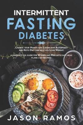 Intermittent Fasting Diabetes: Change your Habits and Learn how Autophagy and Keto Diet can Help you Lose  Weight. A complete 101 guide for Women and Men with easy meal plans (plus60 recipes).