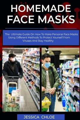 Homemade face masks: The ultimate guide on how to make personal face masks using different  methods to protect yourself from viruses and stay healthy