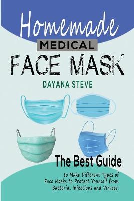 Homemade Medical Face Mask: The Best Guide to Make Different Types of Face Masks to Protect Yourself  from Bacteria, Infections and Viruses