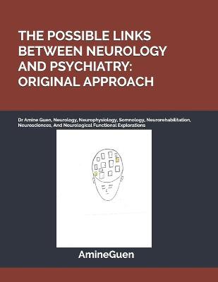 Possible Links Between Neurology and Psychiatry: ORIGINAL APPROACH: Dr Amine Guen, Neurology, Neurophysiology, Somnology,  Neurorehabilitation, Neurosciences, And Neurological Functional Explorations