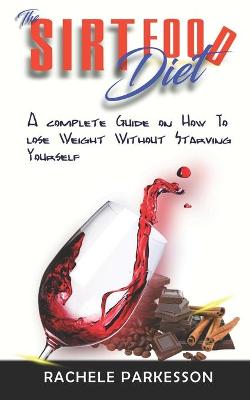 Sirtfood Diet: A complete Guide on How to lose Seven Pounds in Seven Days Without Starving  Yourself
