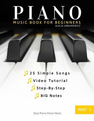 Piano Book for Beginners - Part 1: Teach Yourself How to Play - Easy, Popular Songs For Kids, Adult. A Complete  Guide for Beginner, Step-by-Step. Big notes, Level One. Video Tutorial.