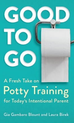 Good to Go: A Fresh Take on Potty Training for Today's Intentional Parent