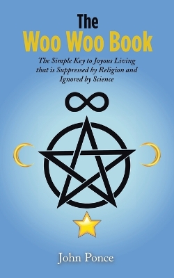 Woo Woo Book: The Simple Key to Joyous Living that is Suppressed by Religion and Ignored by Science