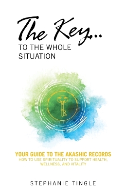 Key...to the Whole Situation: Your Guide to the Akashic Records How to Use Spirituality to Support Health, Wellness, and Vitality