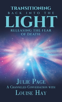 Transitioning Back into the Light: Releasing the Fear of Death: A Channeled Conversation with Louise Hay