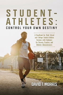 Student-Athletes: Control Your Own Destiny: A Handbook for High School and College  Student-Athlete Success with Guidance for Parents, Coaches, and Athletic Administrators