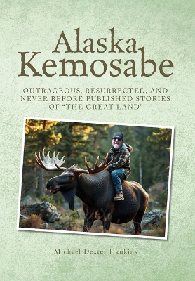 Alaska Kemosabe: Outrageous, Resurrected, and Never Before Published Stories of The Great  Land