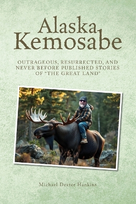 Alaska Kemosabe: Outrageous, Resurrected, and Never Before Published Stories of The Great  Land