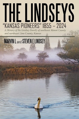 THE LINDSEYS - KANSAS PIONEERS 1855 - 2024: A History of the Lindsey Family of southeast Miami County and northeast Linn County, Kansas
