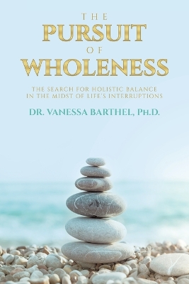 Pursuit of Wholeness: The Search for Holistic Balance in the Midst of Life's Interruptions