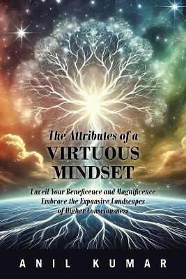 Attributes of a Virtuous Mindset: Unveil Your Beneficence and Magnificence  Embrace the Expansive Landscapes of Higher Consciousness