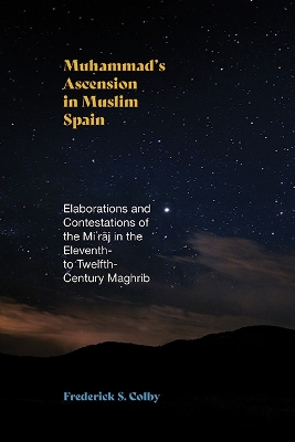Muhammad's Ascension in Muslim Spain: Elaborations and Contestations of the Mirj in the Eleventh- to  Twelfth-Century Maghrib