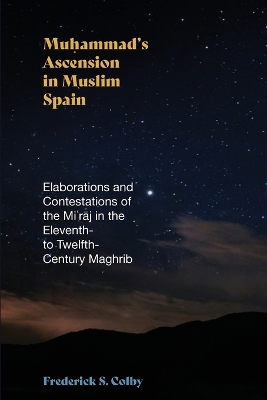 Muhammad's Ascension in Muslim Spain: Elaborations and Contestations of the Mirj in the Eleventh- to  Twelfth-Century Maghrib