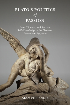 Plato's Politics of Passion: Erôs, Thumos, and Socratic Self-Knowledge in the Charmides, Republic, and  Symposium