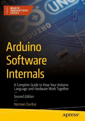 Arduino Software Internals: A Complete Guide to How Your Arduino Language and Hardware Work Together