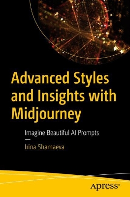 Advanced Styles and Insights with Midjourney: Imagine Beautiful AI Prompts 1st ed.