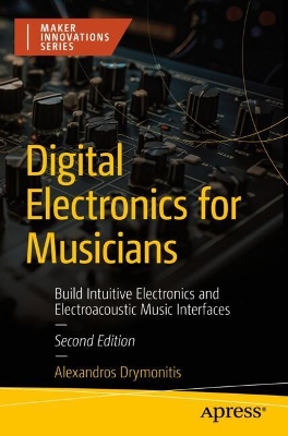 Digital Electronics for Musicians: Build Intuitive Electronics and Electroacoustic Music Interfaces Second Edition