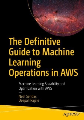 Definitive Guide to Machine Learning Operations in AWS: Machine Learning Scalability and Optimization with AWS