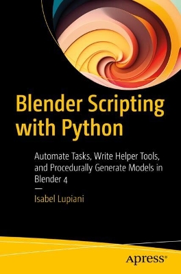 Blender Scripting with Python: Automate Tasks, Write Helper Tools, and Procedurally Generate Models in  Blender 4