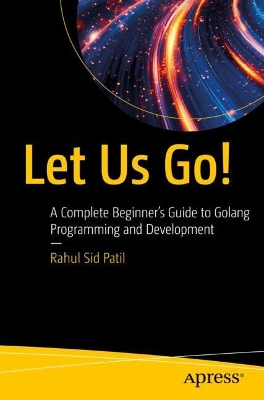 Let Us Go!: A Complete Beginners Guide to Golang Programming and Development
