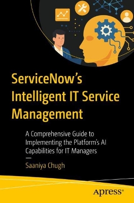 ServiceNows Intelligent IT Service Management: A Comprehensive Guide to Implementing the Platforms AI Capabilities for IT  Managers