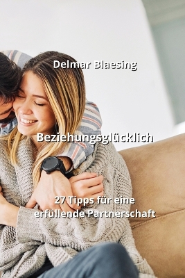 Beziehungsglücklich: 27 Tipps für eine erfüllende Partnerschaft