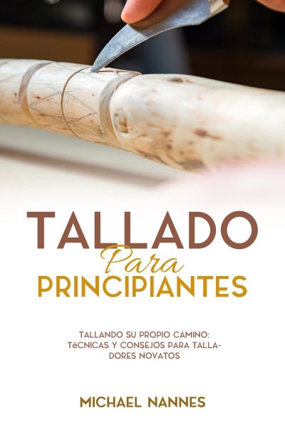 Tallado  para principiantes: Tallando Su Propio Camino: Tecnicas y Consejos para Talladores Novatos