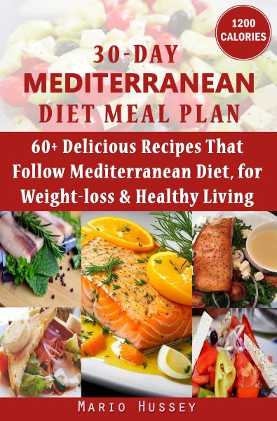 30-Day Mediterranean Diet Meal Plan: 60+ Delicious Recipes That Follow Mediterranean Diet, for Weight-loss & Healthy Living (1,200 Calories Per Day) | An Amazing Mediterranean Diet Cookbook for You
