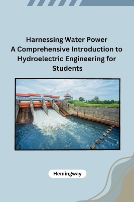 Harnessing Water Power A Comprehensive Introduction to Hydroelectric  Engineering for Students