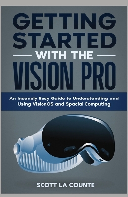 Getting Started with the Vision Pro: The Insanely Easy Guide to Understanding and Using visionOS and Spacial  Computing