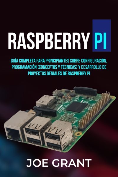 Raspberry Pi: Guia Completa para Principiantes sobre Configuracion, Programacion (conceptos y tecnicas) y Desarrollo de Proyectos geniales de Raspberry Pi