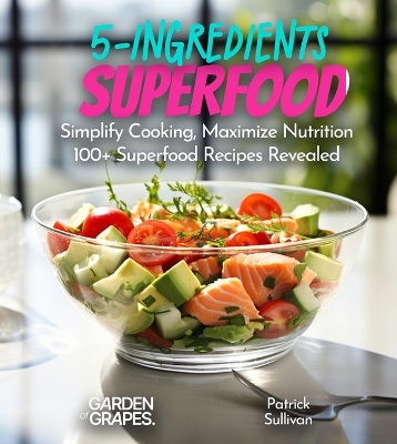 5-Ingredient Superfood Recipes: Simplify Cooking, Maximize Nutrition 100plus SuperfoodRecipes Revealed,  Pictures Included